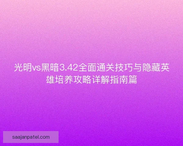 光明vs黑暗3.42全面通关技巧与隐藏英雄培养攻略详解指南篇